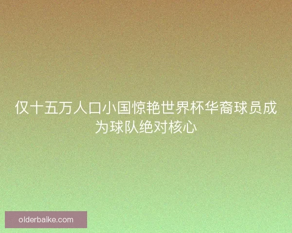 仅十五万人口小国惊艳世界杯华裔球员成为球队绝对核心